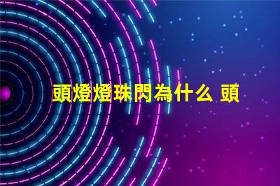 頭燈燈珠閃為什么 頭燈燈珠壞了怎么換